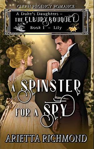 A Spinster for a Spy: Lily (A Duke's Daughters - The Elbury Bouquet #1)