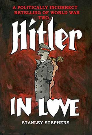 Hitler in Love: A politically incorrect retelling of World War Two (Kindle Edition)