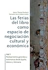 Las ferias del libro como espacios de negociación cultural y económica Vol. 1, Planteamientos generales y testimonios desde España, México y Alemania