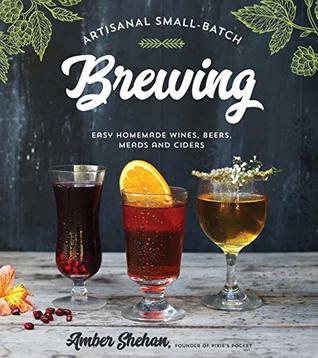 Artisanal Small-Batch Brewing: Easy Homemade Wines, Beers, Meads and Ciders (Kindle Edition)