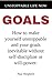 Unstoppable Life Now: Goals: How to make yourself unstoppable and your goals inevitable without self-discipline or will-power.