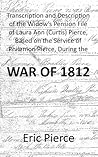 Transcription and Description of the Widow's Pension File of Laura Ann (Curtis) Pierce, Based on the Service of Philemon Pierce, During the War of 1812