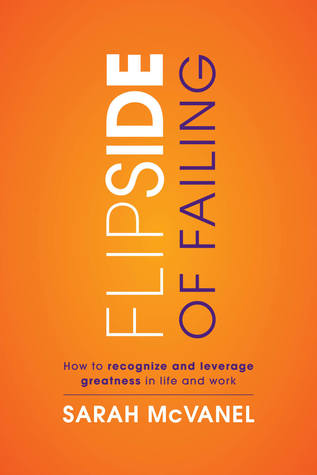 Flip Side of Failing: How to Recognize and Leverage Greatness in Work and Life
