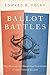 Ballot Battles The History of Disputed Elections in the United States by Edward B. Foley