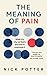 The Meaning of Pain: What it is, why we feel it, and how to overcome it