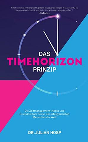 DAS TIMEHORIZON PRINZIP: Die Zeitmanagement-Hacks und Produktivitäts-Tricks der erfolgreichsten Menschen der Welt (German Edition)