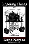Lingering Things and Other Dark Tales by Dana Noraas