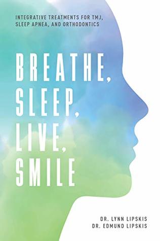 Breathe, Sleep, Live, Smile: Integrative Treatments For TMJ, Sleep Apnea, And Orthodontics (Kindle Edition)