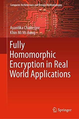 Fully Homomorphic Encryption in Real World Applications (Computer Architecture and Design Methodologies)