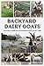 Backyard Dairy Goats: A nat...