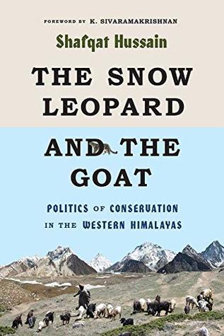The Snow Leopard and the Goat: Politics of Conservation in the Western Himalayas (Culture, Place, and Nature)