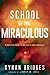 School of the Miraculous: A Practical Guide to Walking in Daily Miracles