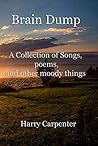Brain Dump: A Collection of Songs, poems, and Other Moody Things