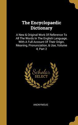 The Encyclopaedic Dictionary: A New & Original Work Of Reference To All The Words In The English Language, With A Full Account Of Their Origin, Meaning, Pronunciation, & Use, Volume 4, Part 2