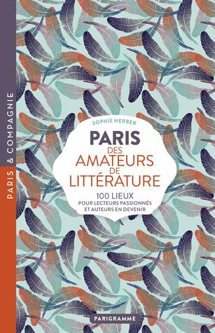 Paris des amateurs de littérature : 100 lieux pour lecteurs passionnés et auteurs en devenir (Paperback)