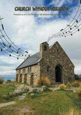 Church Without Religion: Freedom to live the Christian Life without Fear and Condemnation