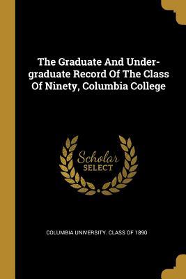 The Graduate And Under-graduate Record Of The Class Of Ninety, Columbia College