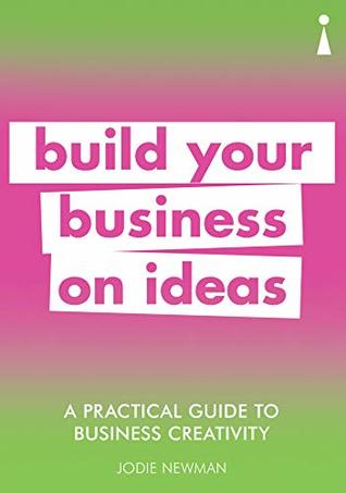 A Practical Guide to Business Creativity: Build your business on ideas (Practical Guide Series)