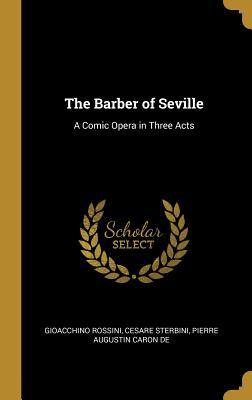 The Barber of Seville: A Comic Opera in Three Acts
