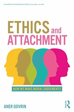 Ethics and Attachment: How We Make Moral Judgments (Philosophy and Psychoanalysis)