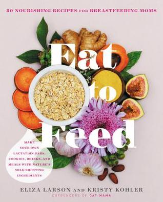 Eat to Feed: 80 Nourishing Recipes for Breastfeeding Moms (Paperback)