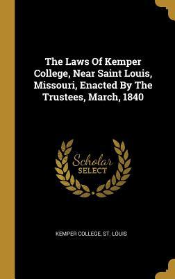 The Laws Of Kemper College, Near Saint Louis, Missouri, Enacted By The Trustees, March, 1840