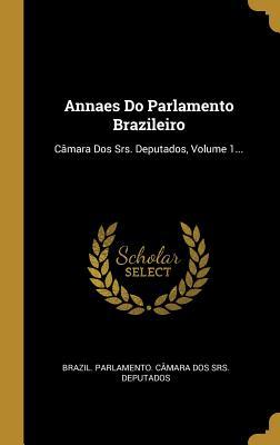 Annaes Do Parlamento Brazileiro: Câmara Dos Srs. Deputados, Volume 1... (Portuguese Edition)