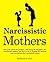 Narcissistic Mothers: The truth about the problem with being the daughter of a narcissistic mother, and how to fix it. A guide for healing and recovering after narcissistic abuse