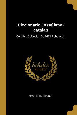 Diccionario Castellano-catalan: Con Una Coleccion De 1670 Refranes... (Spanish Edition)