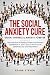 The Social Anxiety Cure: De...