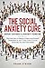 The Social Anxiety Cure: Defeat Shyness & Anxiety Forever: Discover How to Reduce Stress and Prevent Depression in Just 7 Days, Even if You're Extremely Shy and Introverted