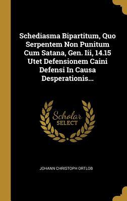 Schediasma Bipartitum, Quo Serpentem Non Punitum Cum Satana, Gen. Iii, 14.15 Utet Defensionem Caini Defensi In Causa Desperationis... (Latin Edition)