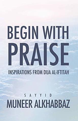 Begin with Praise: Inspirations from Du'a al-Iftitah (Kindle Edition)