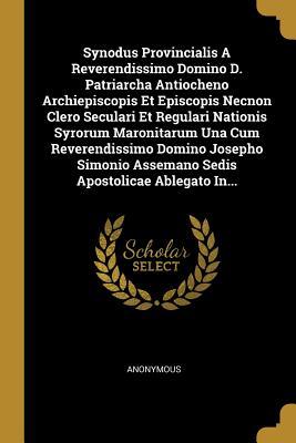 Synodus Provincialis A Reverendissimo Domino D. Patriarcha Antiocheno Archiepiscopis Et Episcopis Necnon Clero Seculari Et Regulari Nationis Syrorum ... Apostolicae Ablegato In... (Latin Edition)