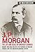 J.P. Morgan - The Life and Deals of America’s Banker by J.R. MacGregor