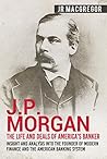 J.P. Morgan - The Life and Deals of America’s Banker: Insight and Analysis into the Founder of Modern Finance and the American Banking System (Business ... and Memoirs – Titans of Industry Book 2)