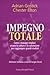 Impegno totale - Come i manager migliori creano la cultura e la convinzione per raggiungere grandi risultati