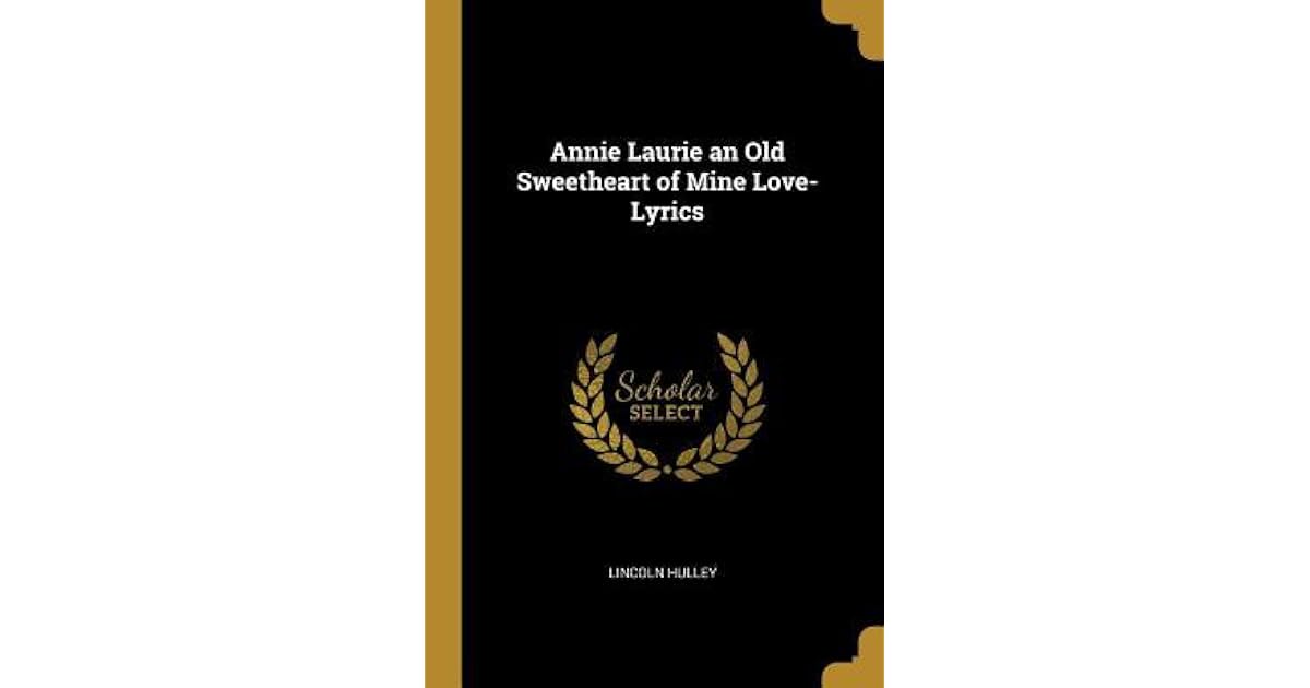 Annie Laurie An Old Sweetheart Of Mine Love Lyrics By Lincoln Hulley All lyrics and images are copyrighted to their respective owners. goodreads
