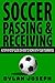 Soccer Passing & Receiving: A Step-by-Step Guide on How to Work with Your Teammates (Understand Soccer)