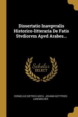 Dissertatio Inavgvralis Historico-litteraria De Fatis Stvdiorvm Apvd Arabes... (Latin Edition)