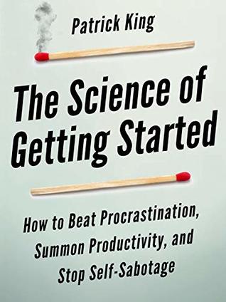 The Science of Getting Started: How to Beat Procrastination, Summon Productivity, and Stop Self-Sabotage (Kindle Edition)