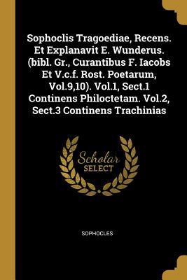 Sophoclis Tragoediae, Recens. Et Explanavit E. Wunderus. (bibl. Gr., Curantibus F. Iacobs Et V.c.f. Rost. Poetarum, Vol.9,10). Vol.1, Sect.1 Continens Philoctetam. Vol.2, Sect.3 Continens Trachinias