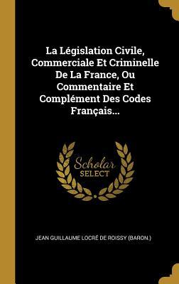 La Législation Civile, Commerciale Et Criminelle De La France, Ou Commentaire Et Complément Des Codes Français... (French Edition)