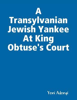 A Transylvanian Jewish Yankee At King Obtuse's Court
