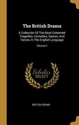 The British Drama: A Collection Of The Most Esteemed Tragedies, Comedies, Operas, And Farces, In The English Language; Volume 2