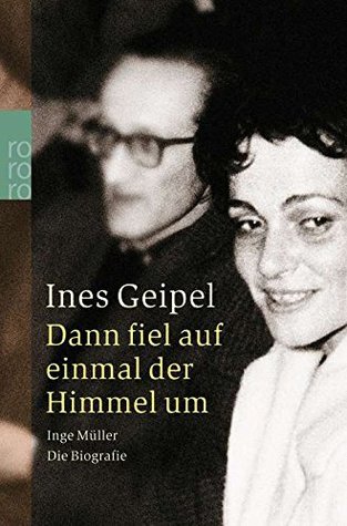 Dann fiel auf einmal der Himmel um: Inge Müller ; die Biografie