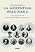 La Argentina imaginada: Una biografía del pensamiento nacional