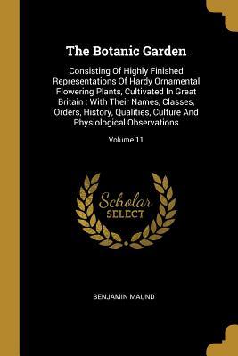 The Botanic Garden: Consisting Of Highly Finished Representations Of Hardy Ornamental Flowering Plants, Cultivated In Great Britain: With Their Names, ... And Physiological Observations; Volume 11