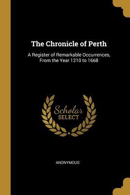 The Chronicle of Perth: A Register of Remarkable Occurrences, From the Year 1210 to 1668
