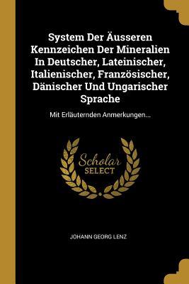 System Der Äusseren Kennzeichen Der Mineralien In Deutscher, Lateinischer, Italienischer, Französischer, Dänischer Und Ungarischer Sprache: Mit Erläuternden Anmerkungen...